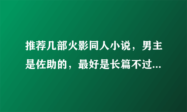 推荐几部火影同人小说，男主是佐助的，最好是长篇不过一定要完结的