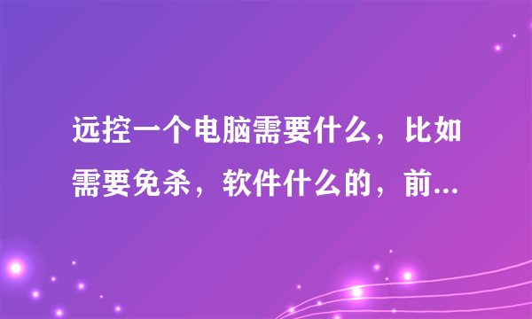 远控一个电脑需要什么，比如需要免杀，软件什么的，前前后后需要什么，大概多少钱。