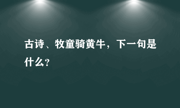 古诗、牧童骑黄牛，下一句是什么？