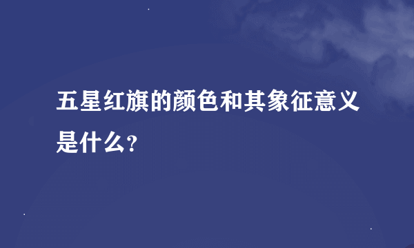 五星红旗的颜色和其象征意义是什么？