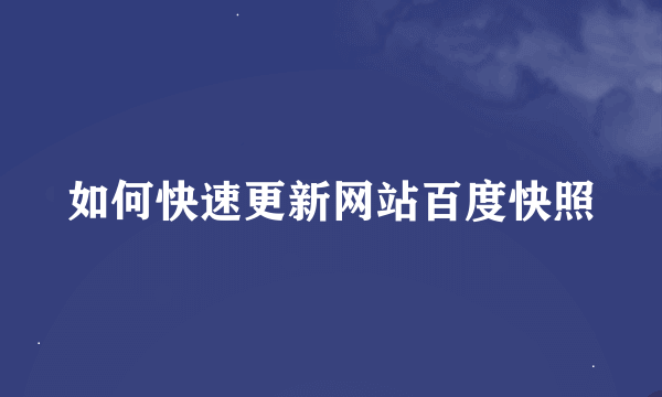 如何快速更新网站百度快照