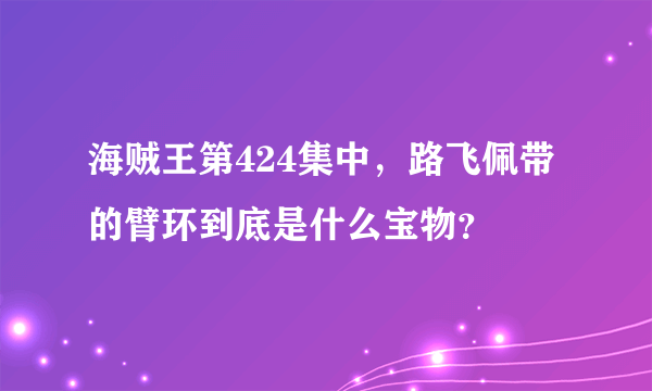 海贼王第424集中，路飞佩带的臂环到底是什么宝物？