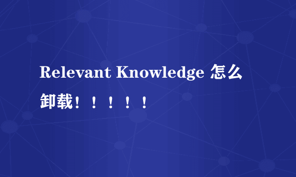 Relevant Knowledge 怎么卸载！！！！！