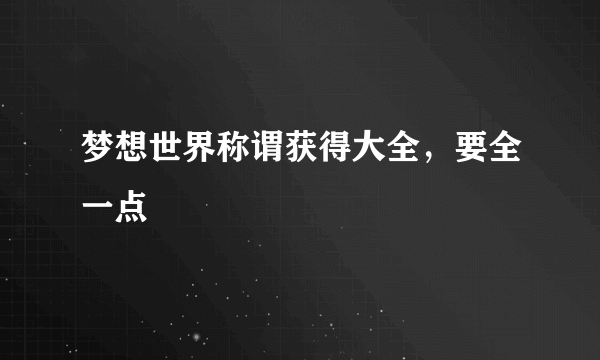 梦想世界称谓获得大全，要全一点