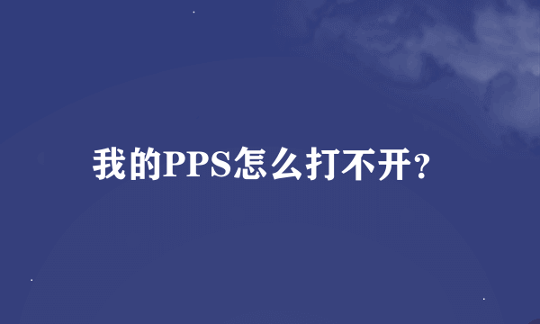 我的PPS怎么打不开？