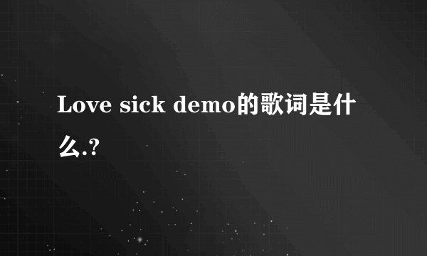 Love sick demo的歌词是什么.?