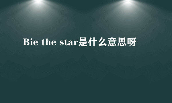 Bie the star是什么意思呀