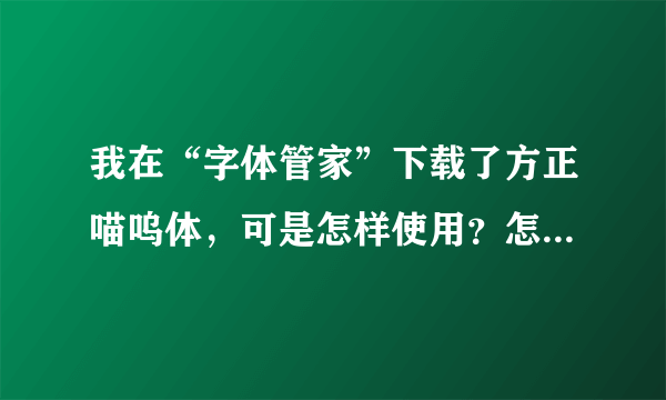 我在“字体管家”下载了方正喵呜体，可是怎样使用？怎样把字体弄到桌面右下角的输入法里去？