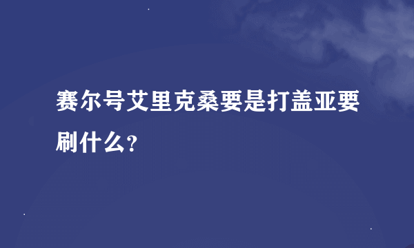 赛尔号艾里克桑要是打盖亚要刷什么？