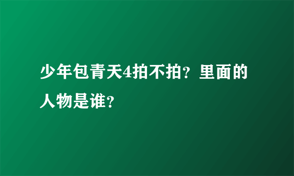 少年包青天4拍不拍？里面的人物是谁？