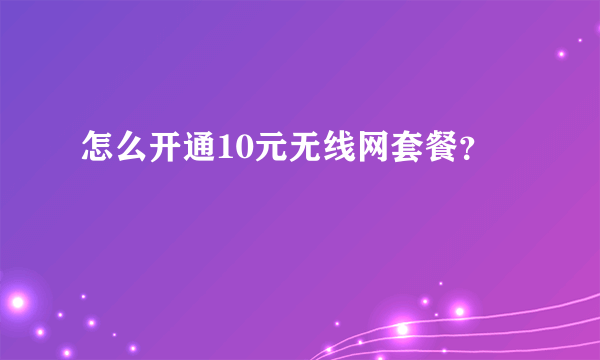 怎么开通10元无线网套餐？