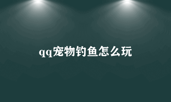 qq宠物钓鱼怎么玩