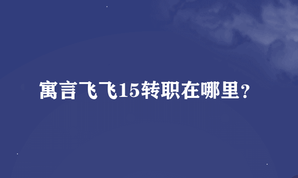 寓言飞飞15转职在哪里？