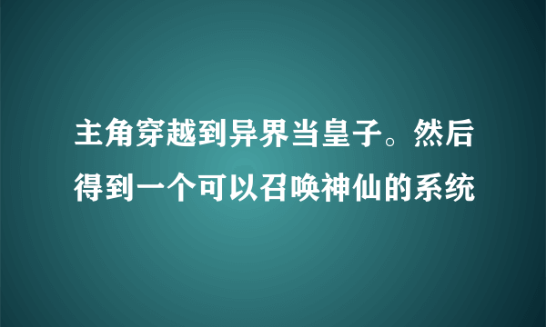 主角穿越到异界当皇子。然后得到一个可以召唤神仙的系统