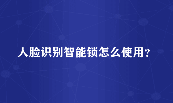 人脸识别智能锁怎么使用？