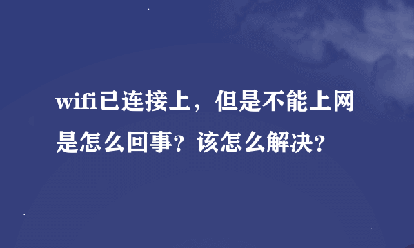 wifi已连接上，但是不能上网是怎么回事？该怎么解决？