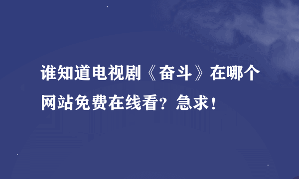 谁知道电视剧《奋斗》在哪个网站免费在线看？急求！