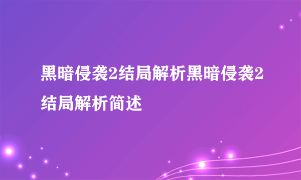 黑暗侵袭2结局解析黑暗侵袭2结局解析简述