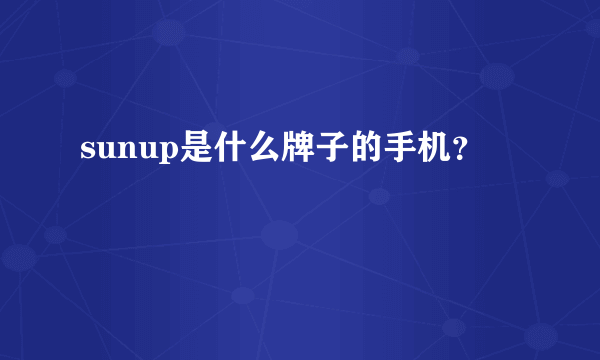 sunup是什么牌子的手机？