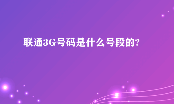 联通3G号码是什么号段的?