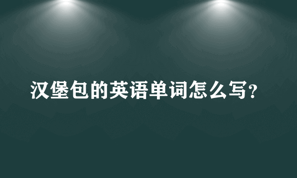 汉堡包的英语单词怎么写？