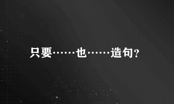 只要……也……造句？