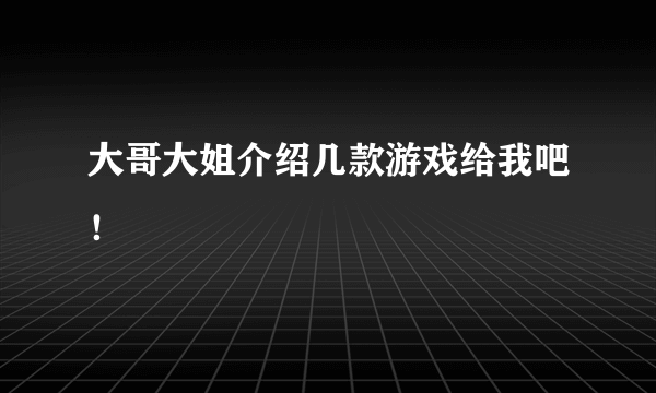 大哥大姐介绍几款游戏给我吧！