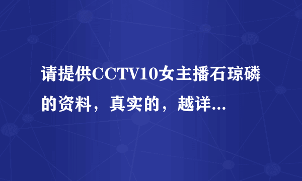 请提供CCTV10女主播石琼磷的资料，真实的，越详细越好！谢谢！