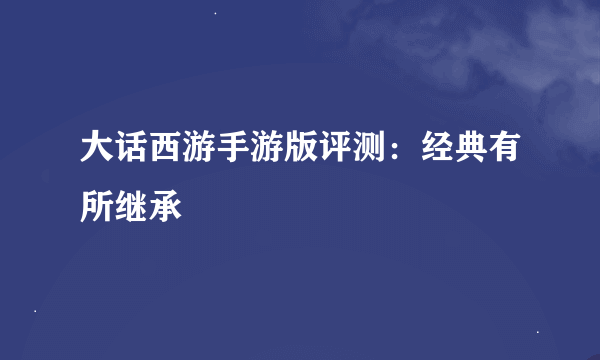 大话西游手游版评测：经典有所继承