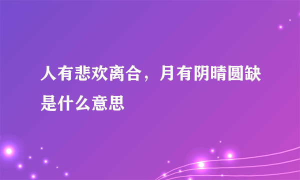 人有悲欢离合，月有阴晴圆缺是什么意思