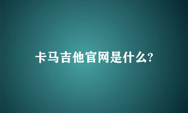 卡马吉他官网是什么?