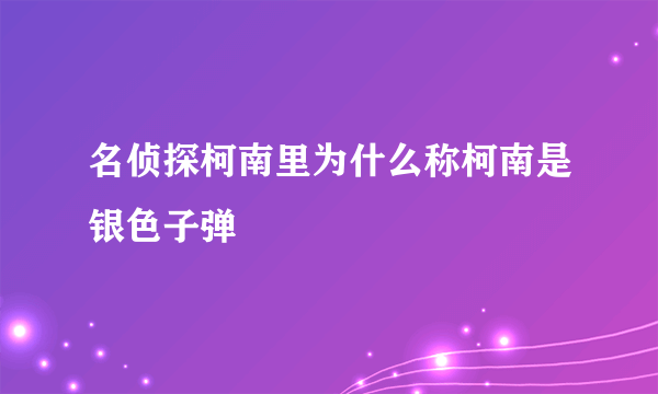 名侦探柯南里为什么称柯南是银色子弹