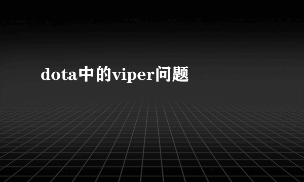 dota中的viper问题