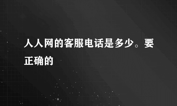 人人网的客服电话是多少。要正确的