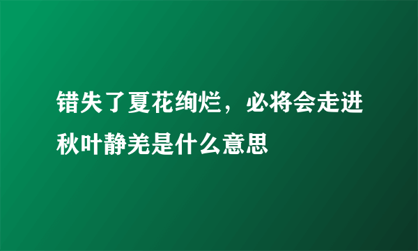 错失了夏花绚烂，必将会走进秋叶静羌是什么意思