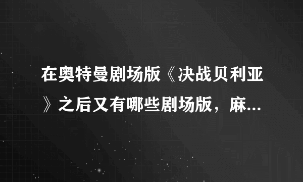 在奥特曼剧场版《决战贝利亚》之后又有哪些剧场版，麻烦按顺序说一下。