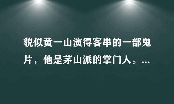 貌似黄一山演得客串的一部鬼片，他是茅山派的掌门人。他姐姐为了和一个女鬼决斗死了。后来就变成现代电影