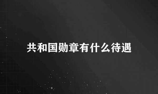 共和国勋章有什么待遇