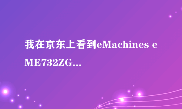 我在京东上看到eMachines eME732ZG-P622G32Mnkk这款机器可是为什么在宏基官网查不到，请各位大神为我解惑