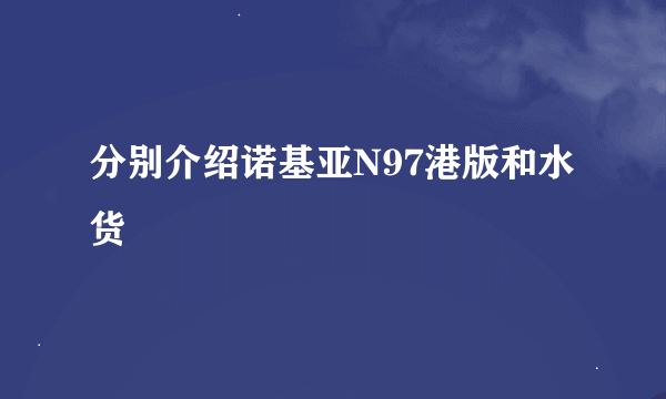 分别介绍诺基亚N97港版和水货