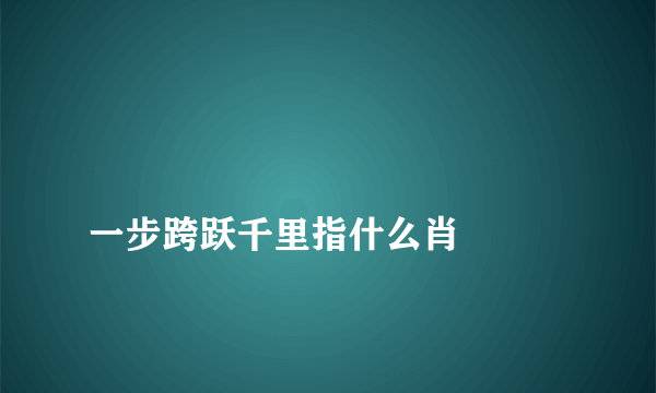 
一步跨跃千里指什么肖

