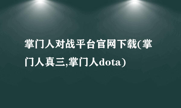 掌门人对战平台官网下载(掌门人真三,掌门人dota)