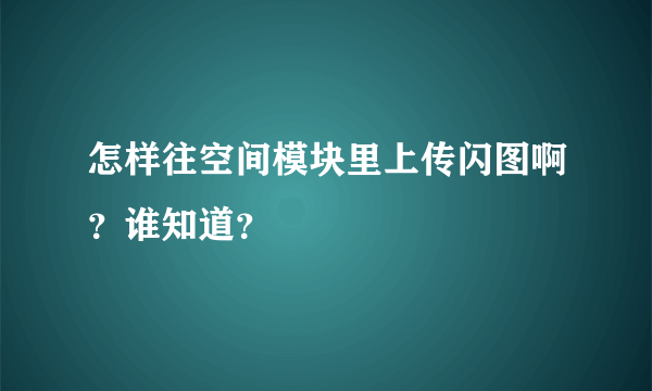 怎样往空间模块里上传闪图啊？谁知道？