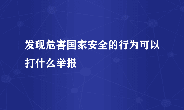 发现危害国家安全的行为可以打什么举报