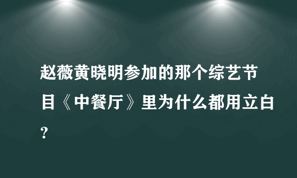 赵薇黄晓明参加的那个综艺节目《中餐厅》里为什么都用立白？