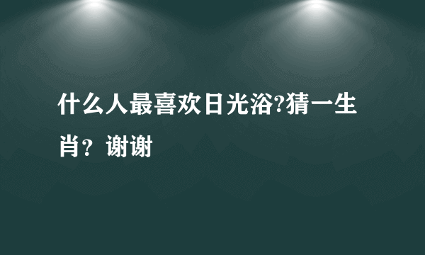 什么人最喜欢日光浴?猜一生肖？谢谢