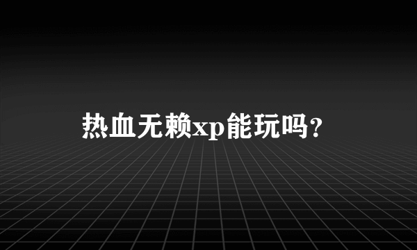 热血无赖xp能玩吗？