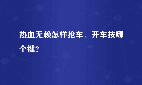 热血无赖怎样抢车、开车按哪个键？