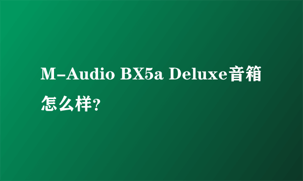 M-Audio BX5a Deluxe音箱怎么样？