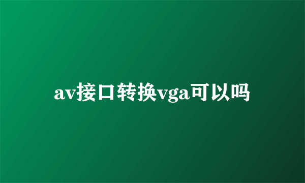 av接口转换vga可以吗